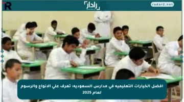 أفضل الخيارات التعليمية في مدارس السعودية: تعرف على الأنواع والرسوم لعام 2025